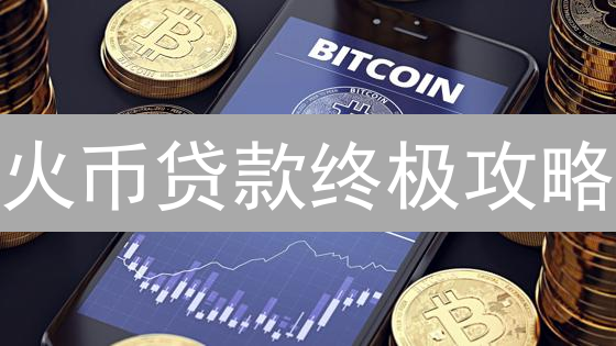 火币贷款终极攻略：数字资产抵押借币，解锁财富密码！