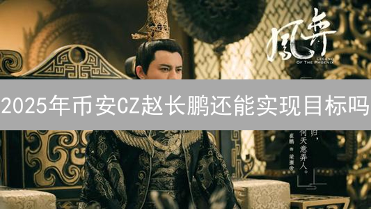 2025年币安CZ赵长鹏还能实现目标吗？深度解读与未来展望