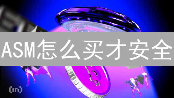 ASM怎么买才安全？新手必看！7步降低风险，保护投资！