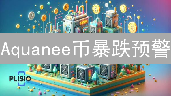 Aquanee币暴跌预警？2024年投资必看9大风险！
