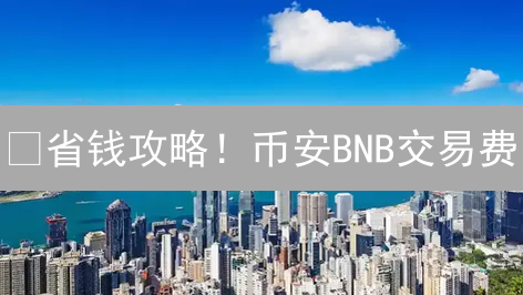 🔥省钱攻略！币安BNB交易费：新手也能掌握的省钱秘籍！🚀