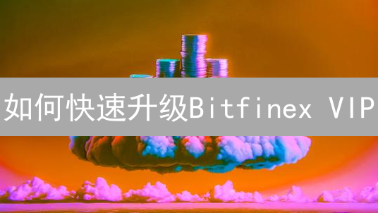如何快速升级Bitfinex VIP？交易量、LEO代币全攻略！