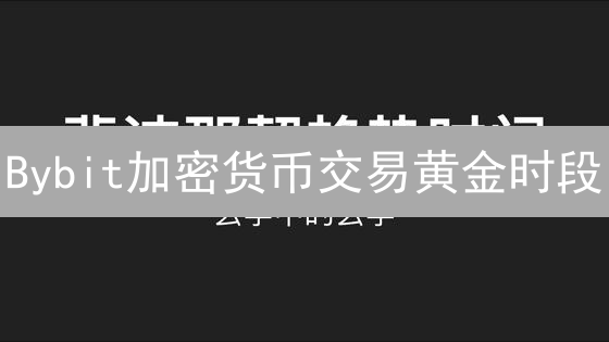 Bybit加密货币交易黄金时段：掌握全球时区，提升盈利胜算！