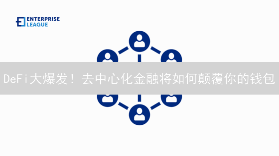 DeFi大爆发！去中心化金融将如何颠覆你的钱包？