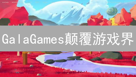 GalaGames颠覆游戏界？抢占先机，探索PlayToEarn新模式！