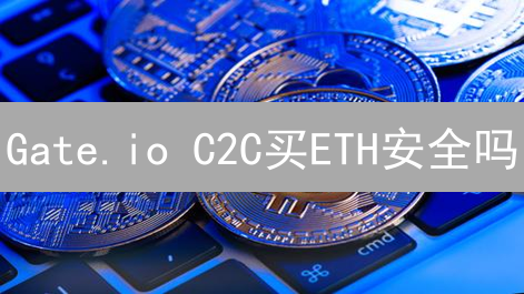 Gate.io C2C买ETH安全吗？新手必看风险防范指南！