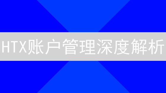 HTX账户管理深度解析：安全、资产、交易全攻略【2024最新】