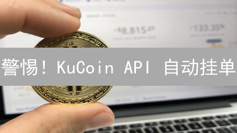 警惕！KuCoin API 自动挂单：高效交易背后的风险与机遇！
