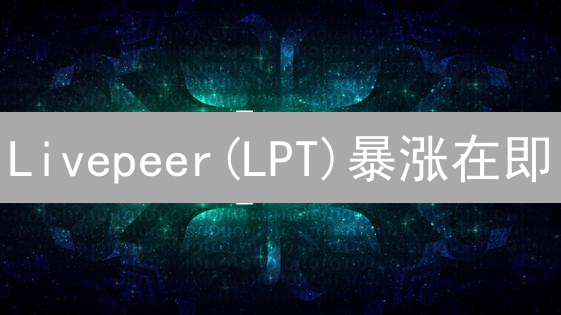 Livepeer(LPT)暴涨在即？三大信号揭秘，欧易交易攻略！