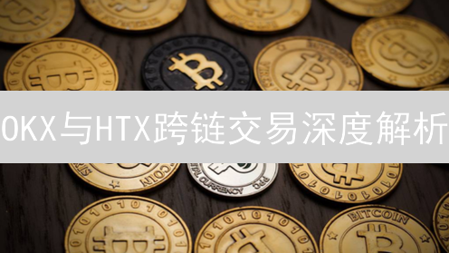 OKX与HTX跨链交易深度解析：技术、风险与未来趋势