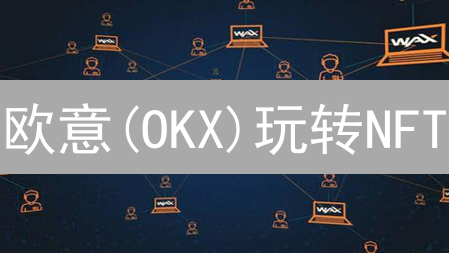 欧意(OKX)玩转NFT：新手入门指南与交易技巧揭秘