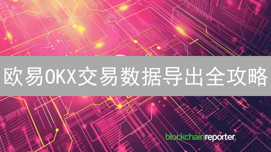 欧易OKX交易数据导出全攻略：复盘、风控、盈利提升！