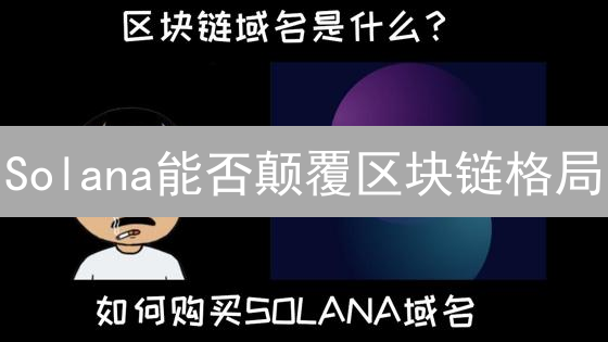 Solana能否颠覆区块链格局？五大优势深度剖析！