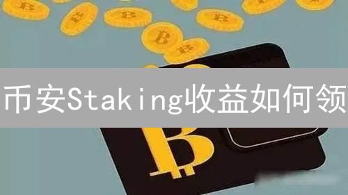 币安Staking收益如何领？新手必看指南，收益翻倍技巧！